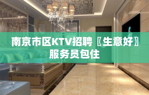 南京市区KTV招聘〖生意好〗服务员包住