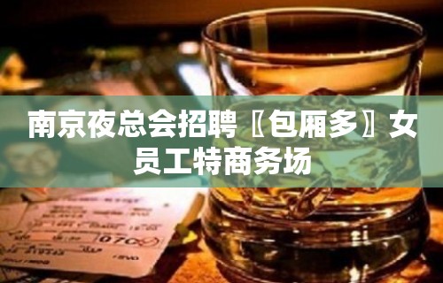 南京夜总会招聘〖包厢多〗女员工特商务场