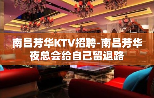 南昌﻿芳华KTV招聘-南昌芳华夜总会给自己留退路