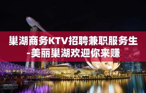 巢湖商务KTV招聘兼职服务生-美丽巢湖欢迎你来赚