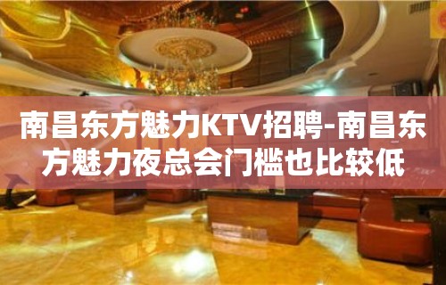 南昌﻿东方魅力KTV招聘-南昌东方魅力夜总会门槛也比较低