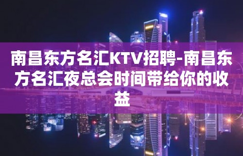 南昌﻿东方名汇KTV招聘-南昌东方名汇夜总会时间带给你的收益