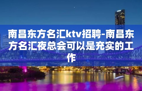 南昌﻿东方名汇ktv招聘-南昌东方名汇夜总会可以是充实的工作