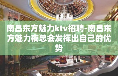 南昌﻿东方魅力ktv招聘-南昌东方魅力夜总会发挥出自己的优势