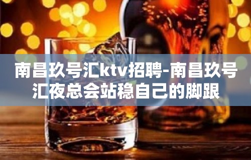 南昌﻿玖号汇ktv招聘-南昌玖号汇夜总会站稳自己的脚跟