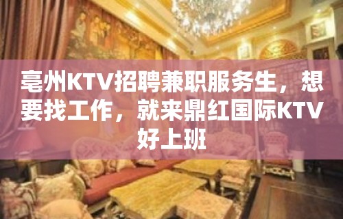 亳州KTV招聘兼职服务生，想要找工作，就来鼎红国际KTV好上班