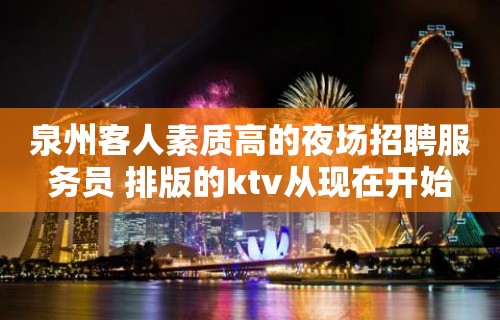 泉州客人素质高的夜场招聘服务员 排版的ktv从现在开始