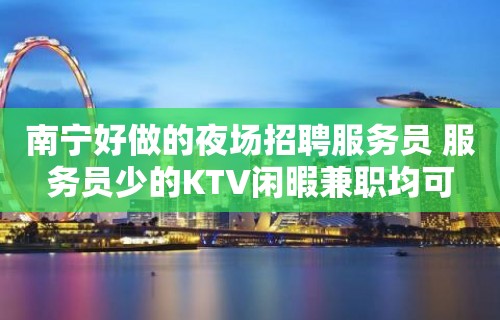 南宁好做的夜场招聘服务员 服务员少的KTV闲暇兼职均可