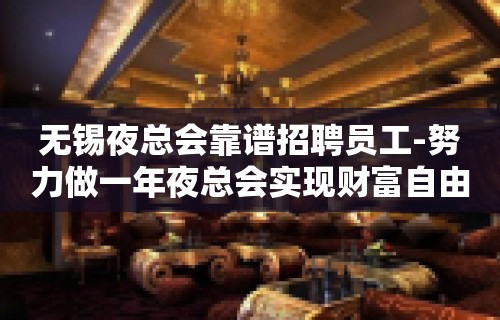 无锡夜总会靠谱招聘员工-努力做一年夜总会实现财富自由