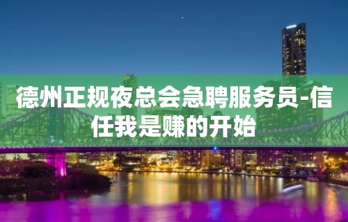 德州正规夜总会急聘服务员-信任我是赚的开始