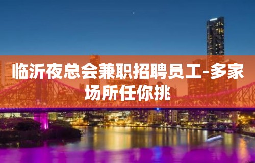 临沂夜总会兼职招聘员工-多家场所任你挑