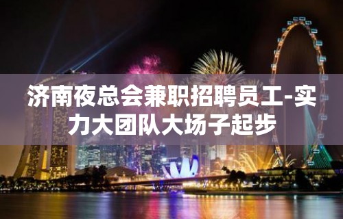 济南夜总会兼职招聘员工-实力大团队大场子起步