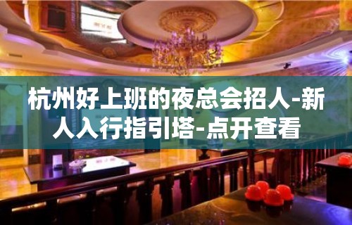 杭州好上班的夜总会招人-新人入行指引塔-点开查看