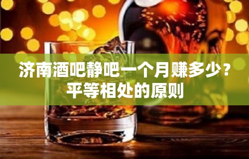 济南酒吧静吧一个月赚多少？平等相处的原则