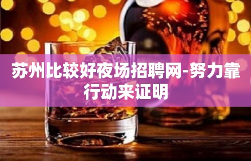 苏州比较好夜场招聘网-努力靠行动来证明