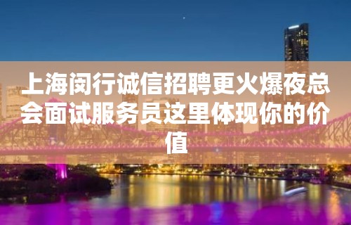 上海闵行诚信招聘更火爆夜总会面试服务员这里体现你的价值