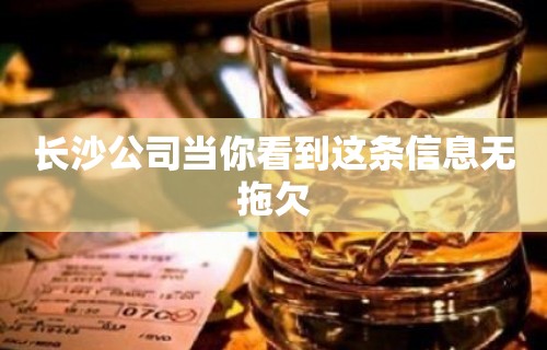 长沙公司当你看到这条信息无拖欠