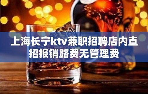 上海长宁ktv兼职招聘店内直招报销路费无管理费