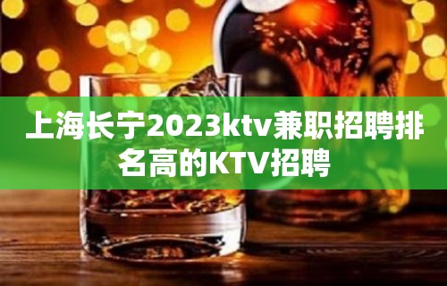 上海长宁2023ktv兼职招聘排名高的KTV招聘