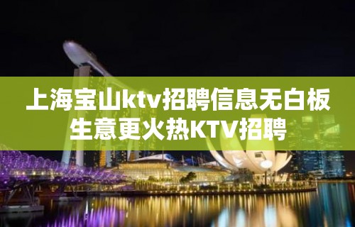 上海宝山ktv招聘信息无白板生意更火热KTV招聘