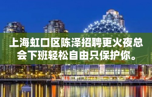 上海虹口区陈泽招聘更火夜总会下班轻松自由只保护你。