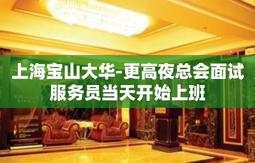 上海宝山大华-更高夜总会面试服务员当天开始上班