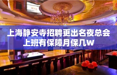 上海静安寺招聘更出名夜总会上班有保障月保几W