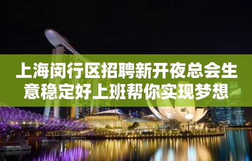 上海闵行区招聘新开夜总会生意稳定好上班帮你实现梦想