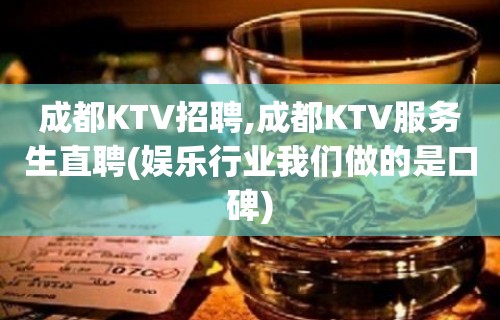 成都KTV招聘,成都KTV服务生直聘(娱乐行业我们做的是口碑)