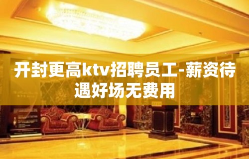 开封更高ktv招聘员工-薪资待遇好场无费用