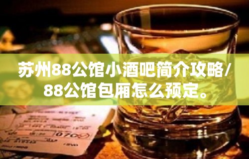 苏州88公馆小酒吧简介攻略/88公馆包厢怎么预定。