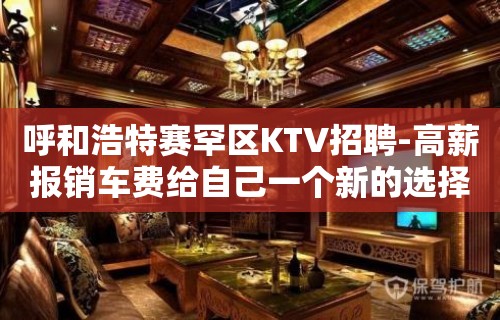 呼和浩特赛罕区KTV招聘-高薪报销车费给自己一个新的选择