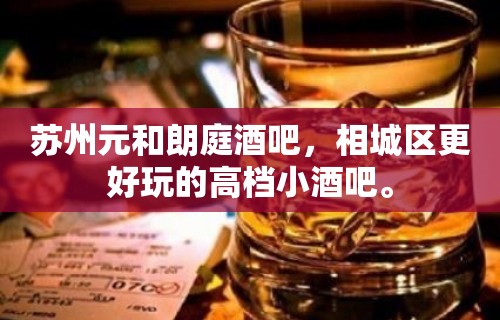 苏州元和朗庭酒吧，相城区更好玩的高档小酒吧。