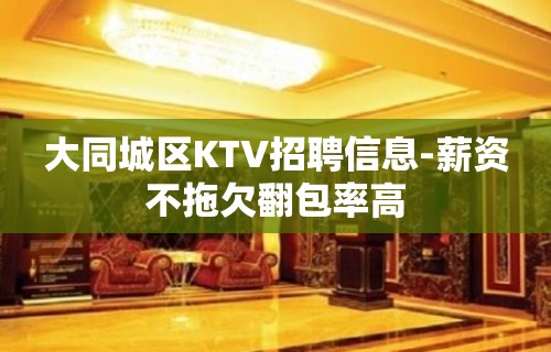 大同城区KTV招聘信息-薪资不拖欠翻包率高