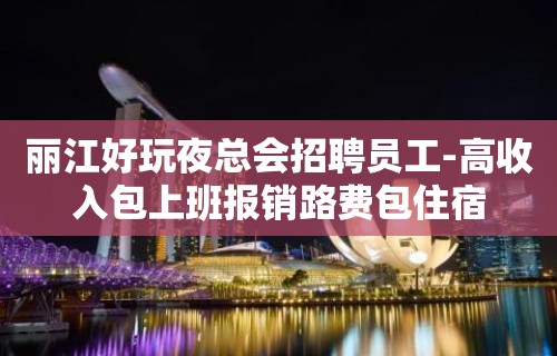 丽江好玩夜总会招聘员工-高收入包上班报销路费包住宿