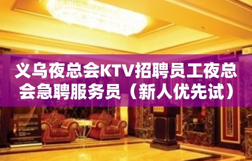 义乌夜总会KTV招聘员工夜总会急聘服务员（新人优先试）