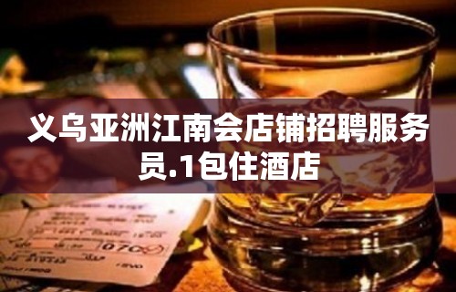 义乌亚洲江南会店铺招聘服务员.1包住酒店