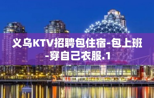 义乌KTV招聘包住宿-包上班-穿自己衣服.1