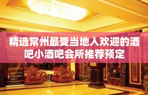 精选常州最受当地人欢迎的酒吧小酒吧会所推荐预定