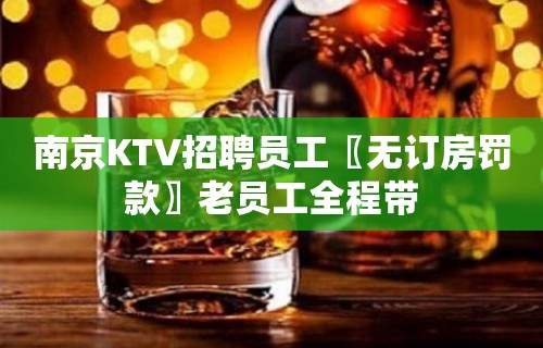 南京KTV招聘员工〖无订房罚款〗老员工全程带