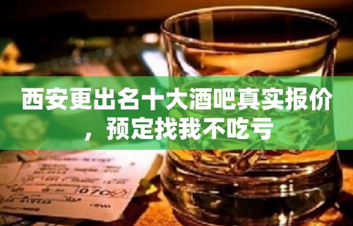 西安更出名十大酒吧真实报价，预定找我不吃亏