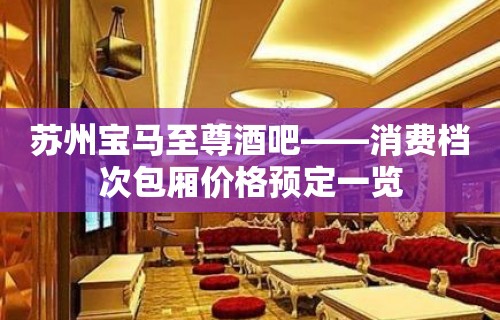 苏州宝马至尊酒吧——消费档次包厢价格预定一览