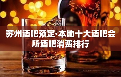 苏州酒吧预定·本地十大酒吧会所酒吧消费排行