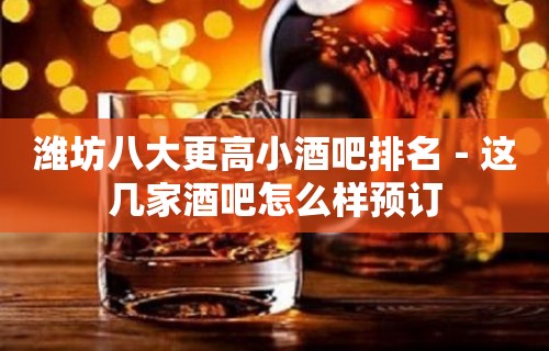 潍坊八大更高小酒吧排名－这几家酒吧怎么样预订