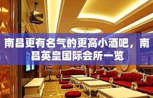 南昌更有名气的更高小酒吧，南昌英皇国际会所一览