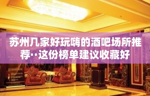 苏州几家好玩嗨的酒吧场所推荐··这份榜单建议收藏好