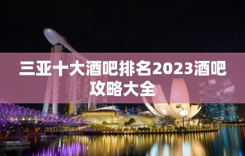 三亚十大酒吧排名2023酒吧攻略大全