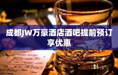 成都JW万豪酒店酒吧提前预订享优惠