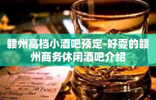 赣州高档小酒吧预定-好耍的赣州商务休闲酒吧介绍