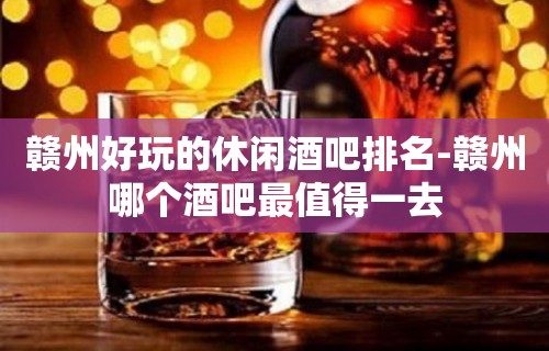 赣州好玩的休闲酒吧排名-赣州哪个酒吧最值得一去